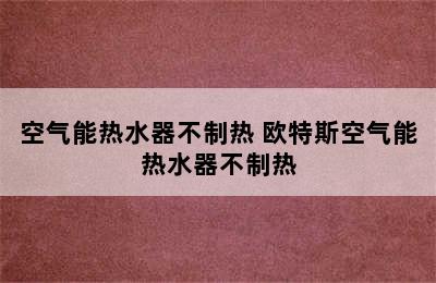 空气能热水器不制热 欧特斯空气能热水器不制热